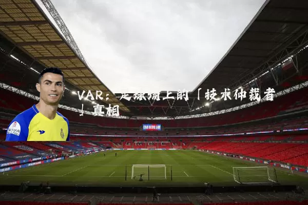 VAR：足球场上的「技术仲裁者」真相