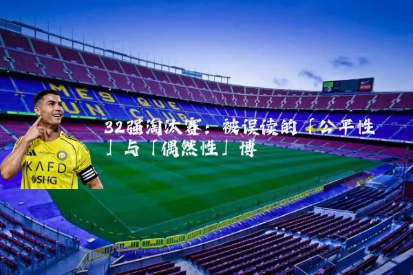32强淘汰赛：被误读的「公平性」与「偶然性」博弈