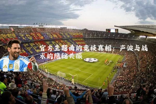 官方主题曲的竞技真相：声波与战术的隐秘共振