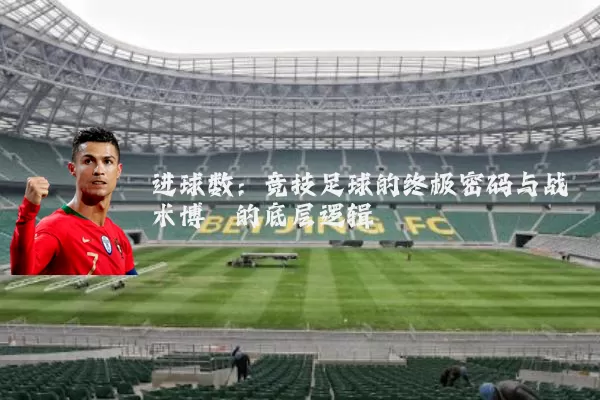 进球数：竞技足球的终极密码与战术博弈的底层逻辑