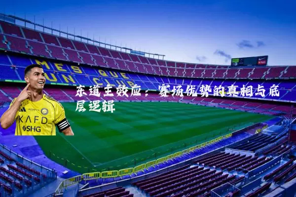 东道主效应:赛场优势的真相与底层逻辑