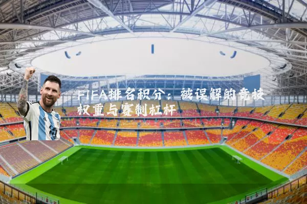 FIFA排名积分:被误解的竞技权重与赛制杠杆