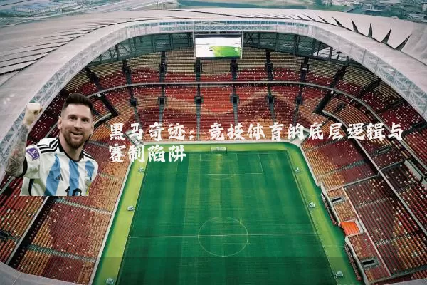 黑马奇迹：竞技体育的底层逻辑与赛制陷阱