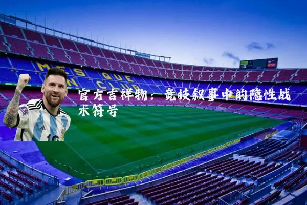 官方吉祥物：竞技叙事中的隐性战术符号