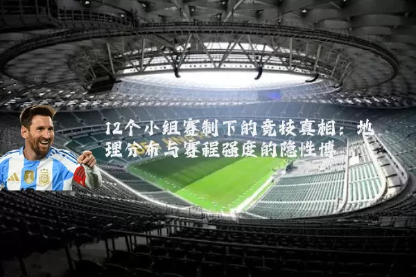 12个小组赛制下的竞技真相：地理分布与赛程强度的隐性博弈