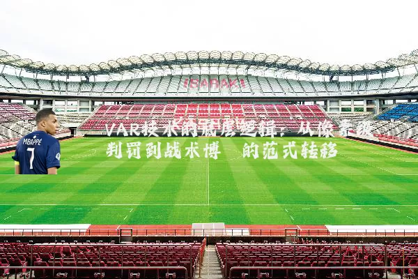 VAR技术的底层逻辑:从像素级判罚到战术博弈的范式转移
