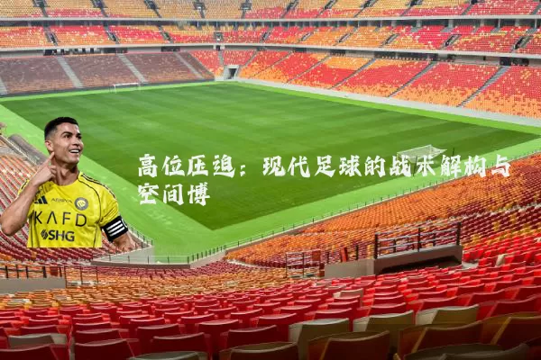 高位压迫：现代足球的战术解构与空间博弈