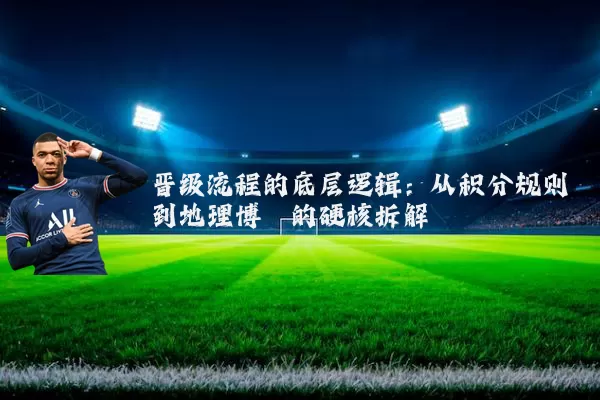 晋级流程的底层逻辑:从积分规则到地理博弈的硬核拆解