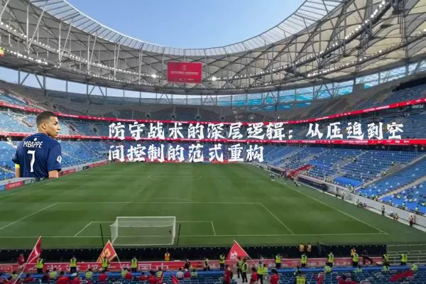 防守战术的深层逻辑：从压迫到空间控制的范式重构