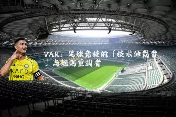VAR：足球竞技的「技术仲裁者」与规则重构者