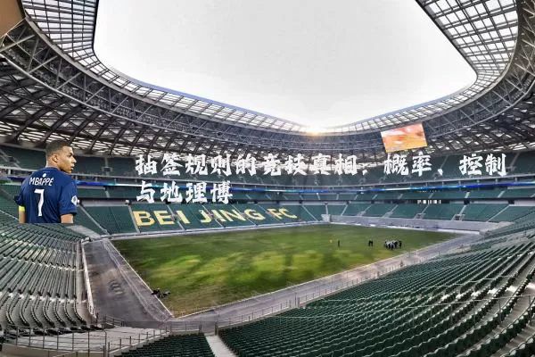 抽签规则的竞技真相:概率、控制与地理博弈
