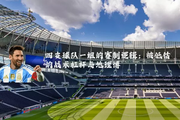 四支球队一组的赛制逻辑：被低估的战术杠杆与地理博弈